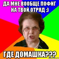 да мне вообще пофиг на твой отряд :) где домашка???