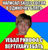 написал skills editor в одиночку блять уебал ринофа с вертухану ебать