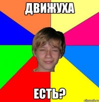 движуха есть?