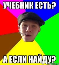 учебник есть? а если найду?