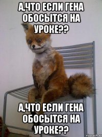 а,что если гена обосытся на уроке?? а,что если гена обосытся на уроке??