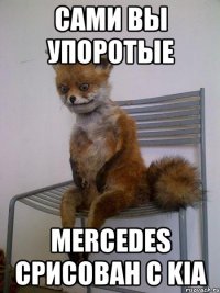 сами вы упоротые mercedes срисован с kia