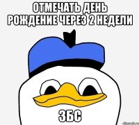 отмечать день рождение через 2 недели збс