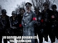 Ну ВОлодька покажи хто тебе відпиздив