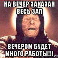 на вечер заказан весь зал вечером будет много работы!!!