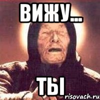 вижу... ты