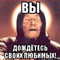 вы дождётесь своих любимых!