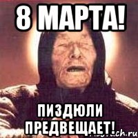 8 марта! пиздюли предвещает!