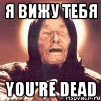 я вижу тебя you're dead