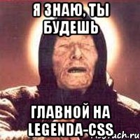 я знаю, ты будешь главной на legenda-css