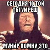 сегодня 10 той ты умреш мунир помни это