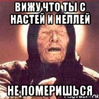 вижу что ты с настей и неллей не померишься