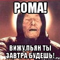 рома! вижу,пьян ты завтра будешь!