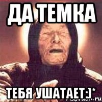 да темка тебя ушатает:)*