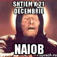 shtiem k 21 decembrie naiob