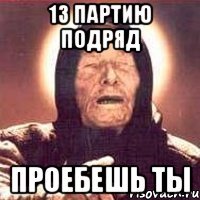 13 партию подряд проебешь ты