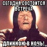 сегодня состоится встреча длинною в ночь!