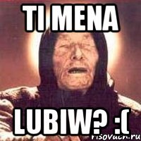 ti mena lubiw? :(