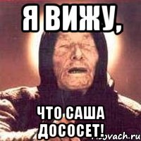 я вижу, что саша дососет!