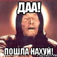 даа! пошла нахуй!