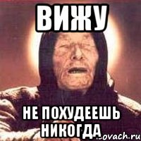 вижу не похудеешь никогда