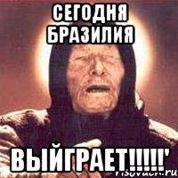 сегодня бразилия выйграет!!!'