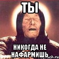 ты никогда не нафармишь