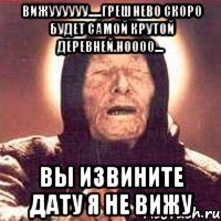 вижуууууу......грешнево скоро будет самой крутой деревней.ноооо.... вы извините дату я не вижу