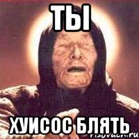 ты хуисос блять