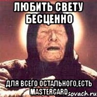 любить свету бесценно для всего остального,есть mastercard