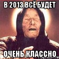 в 2013 всё будет очень классно