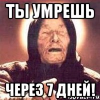 ты умрешь через 7 дней!