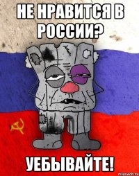 не нравится в россии? уебывайте!