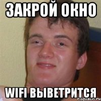 закрой окно wifi выветрится