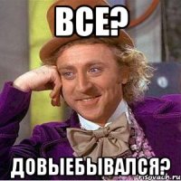 все? довыебывался?