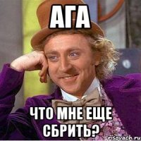 ага что мне еще сбрить?