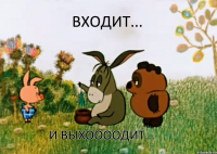 Входит... И выхоооодит...