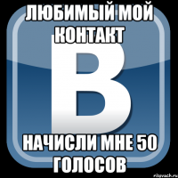 любимый мой контакт начисли мне 50 голосов