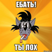 ебать! ты лох