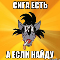 сига есть а если найду