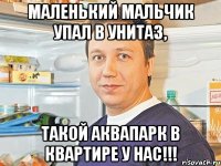 маленький мальчик упал в унитаз, такой аквапарк в квартире у нас!!!