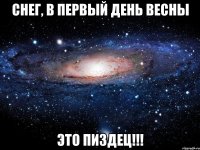 снег, в первый день весны это пиздец!!!