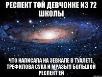 респект той девчонке из 72 школы что написала на зевкале в туалете, трефилова сука и мразь!!! большой респект ей