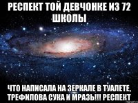 респект той девчонке из 72 школы что написала на зеркале в туалете, трефилова сука и мразь!!! респект