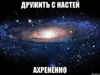 дружить с настей ахрененно