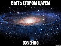 быть егором царем охуенно