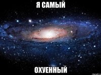 я самый охуенный