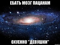 ебать мозг пацанам охуенно "девушки"