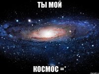 ты мой космос =*