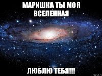 маришка ты моя вселенная люблю тебя!!!